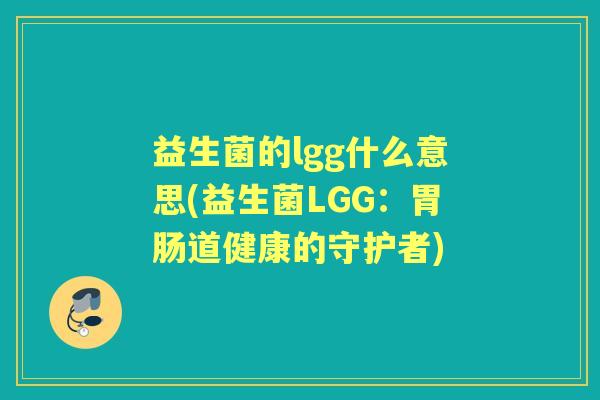 益生菌的lgg什么意思(益生菌LGG：道健康的守护者)