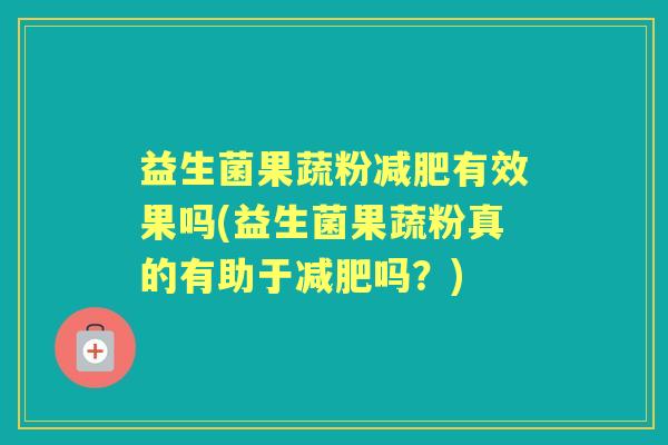益生菌果蔬粉有效果吗(益生菌果蔬粉真的有助于吗?) 益生菌果蔬粉有效果吗(益生菌果蔬粉真的有助于吗?)