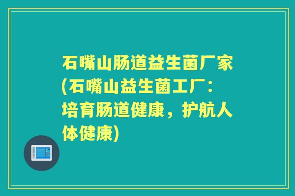 石嘴山肠道益生菌厂家(石嘴山益生菌工厂：培育肠道健康，护航人体健康)