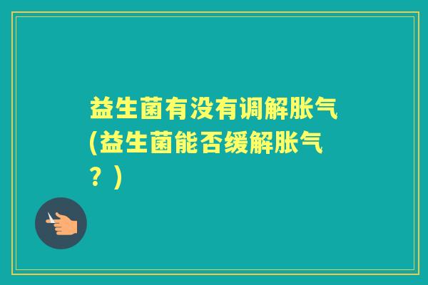 益生菌有没有调解(益生菌能否缓解?) 益生菌有没有调解(益生菌能否缓解?)