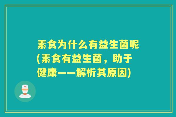 素食为什么有益生菌呢(素食有益生菌,助于健康——解析其原因) 素食为什么有益生菌呢(素食有益生菌,助于健康——解析其原因)