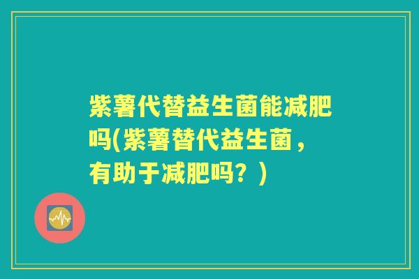 紫薯代替益生菌能吗(紫薯替代益生菌，有助于吗？)