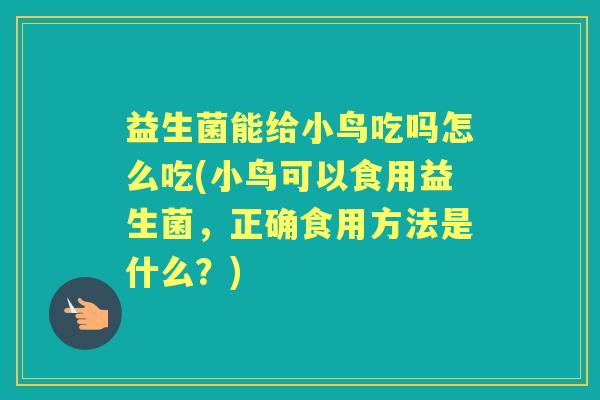 益生菌能给小鸟吃吗怎么吃(小鸟可以食用益生菌,正确食用方法是什么?) 益生菌能给小鸟吃吗怎么吃(小鸟可以食用益生菌,正确食用方法是什么?)