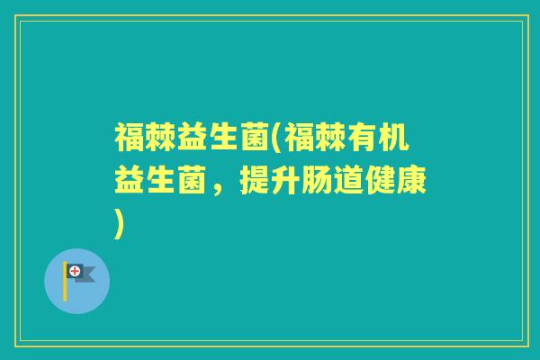 福棘益生菌(福棘有机益生菌,提升肠道健康) 福棘益生菌(福棘有机益生菌,提升肠道健康)