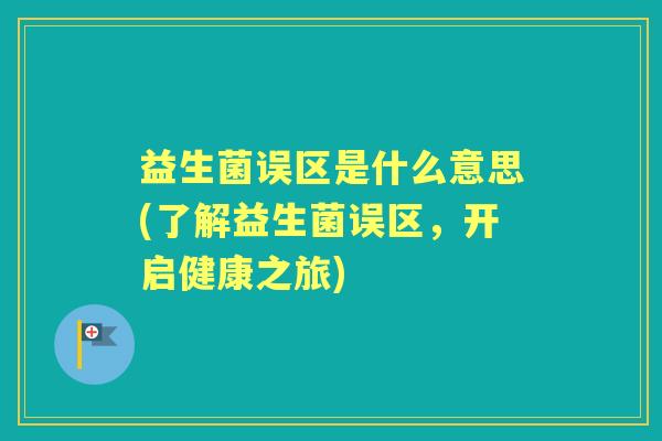 益生菌误区是什么意思(了解益生菌误区,开启健康之旅) 益生菌误区是什么意思(了解益生菌误区,开启健康之旅)