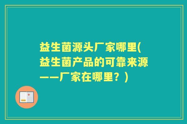 益生菌源头厂家哪里(益生菌产品的可靠来源——厂家在哪里？)