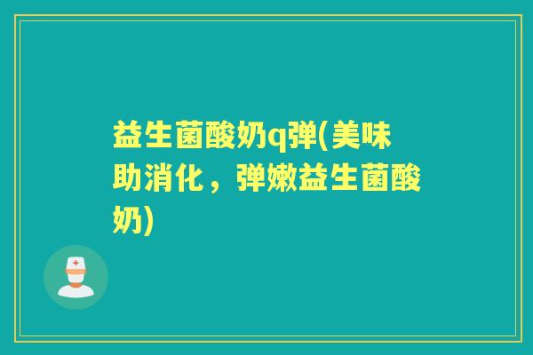 益生菌酸奶q弹(美味助消化,弹嫩益生菌酸奶) 益生菌酸奶q弹(美味助消化,弹嫩益生菌酸奶)