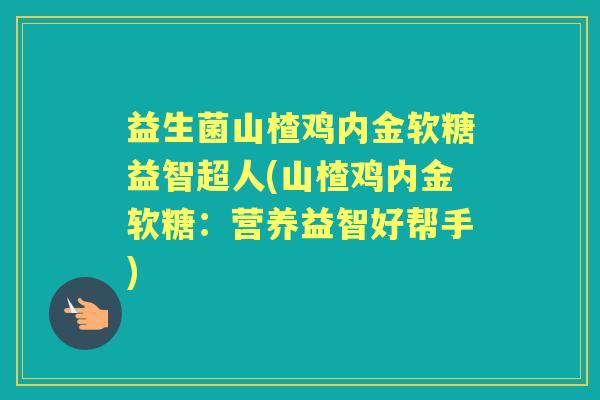 益生菌山楂鸡内金软糖益智超人(山楂鸡内金软糖:营养益智好帮手) 益生菌山楂鸡内金软糖益智超人(山楂鸡内金软糖:营养益智好帮手)