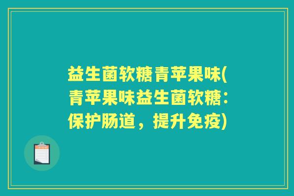 益生菌软糖青苹果味(青苹果味益生菌软糖:保护肠道,提升) 益生菌软糖青苹果味(青苹果味益生菌软糖:保护肠道,提升)