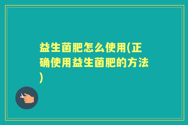 益生菌肥怎么使用(正确使用益生菌肥的方法) 益生菌肥怎么使用(正确使用益生菌肥的方法)