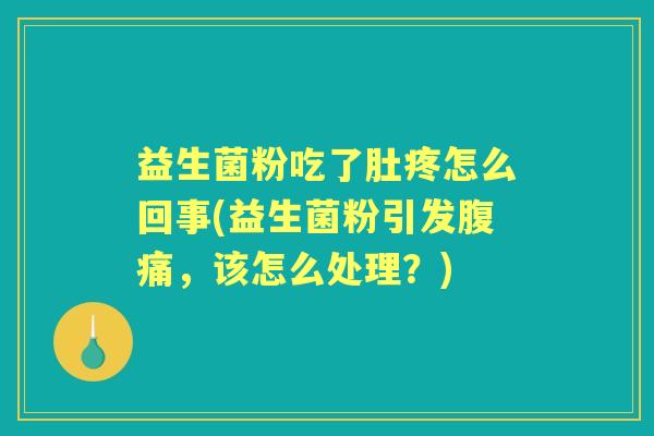 益生菌粉吃了肚疼怎么回事(益生菌粉引发,该怎么处理?) 益生菌粉吃了肚疼怎么回事(益生菌粉引发,该怎么处理?)