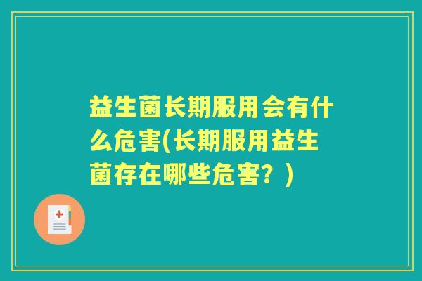 益生菌长期服用会有什么危害(长期服用益生菌存在哪些危害?) 益生菌长期服用会有什么危害(长期服用益生菌存在哪些危害?)