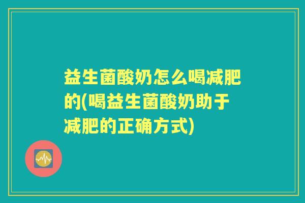 益生菌酸奶怎么喝的(喝益生菌酸奶助于的正确方式) 益生菌酸奶怎么喝的(喝益生菌酸奶助于的正确方式)