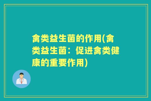 禽类益生菌的作用(禽类益生菌:促进禽类健康的重要作用) 禽类益生菌的作用(禽类益生菌:促进禽类健康的重要作用)