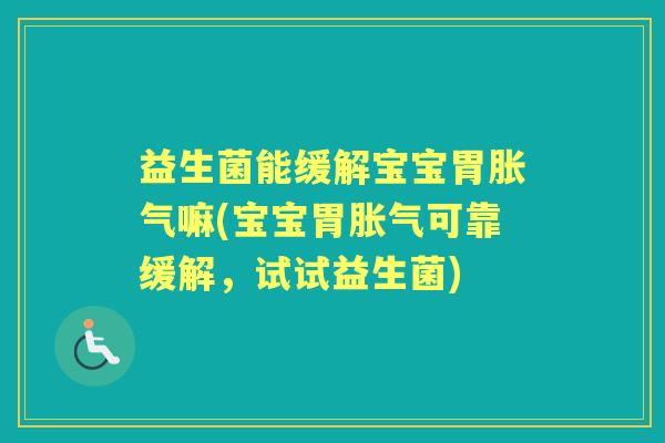 益生菌能缓解宝宝胃嘛(宝宝胃可靠缓解，试试益生菌)