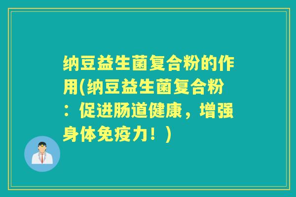 纳豆益生菌复合粉的作用(纳豆益生菌复合粉：促进肠道健康，增强身体力！)