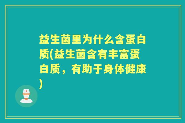 益生菌里为什么含蛋白质(益生菌含有丰富蛋白质,有助于身体健康) 益生菌里为什么含蛋白质(益生菌含有丰富蛋白质,有助于身体健康)