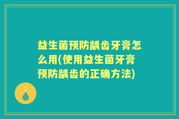 益生菌龋齿牙膏怎么用(使用益生菌牙膏龋齿的正确方法)