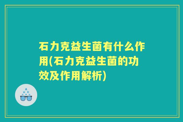 石力克益生菌有什么作用(石力克益生菌的功效及作用解析)