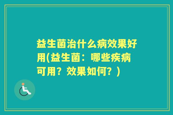 益生菌什么效果好用(益生菌:哪些可用?效果如何?) 益生菌什么效果好用(益生菌:哪些可用?效果如何?)