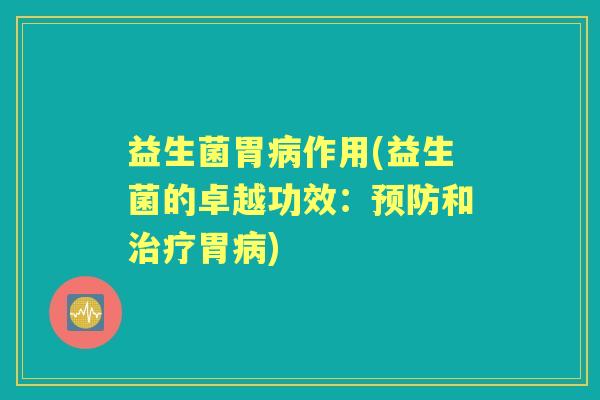 益生菌胃作用(益生菌的卓越功效：和胃)