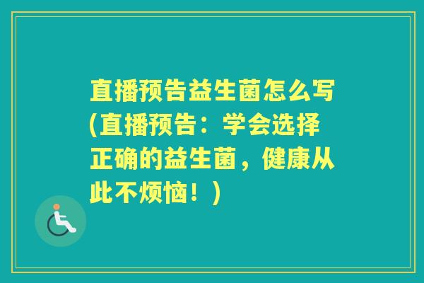 直播预告益生菌怎么写(直播预告:学会选择正确的益生菌,健康从此不烦恼!) 直播预告益生菌怎么写(直播预告:学会选择正确的益生菌,健康从此不烦恼!)