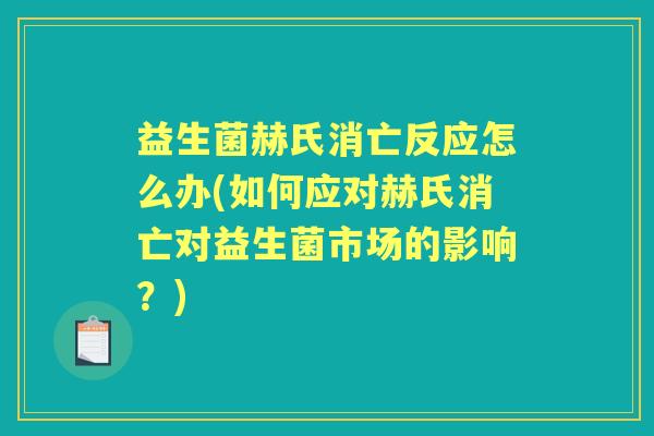 益生菌赫氏消亡反应怎么办(如何应对赫氏消亡对益生菌市场的影响?) 益生菌赫氏消亡反应怎么办(如何应对赫氏消亡对益生菌市场的影响?)