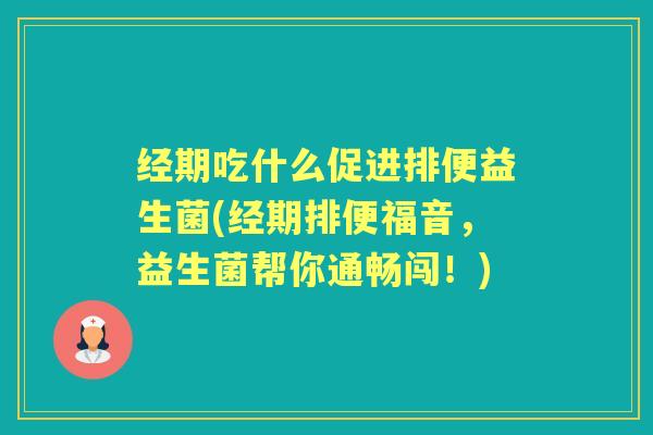 经期吃什么促进排便益生菌(经期排便福音,益生菌帮你通畅闯!) 经期吃什么促进排便益生菌(经期排便福音,益生菌帮你通畅闯!)