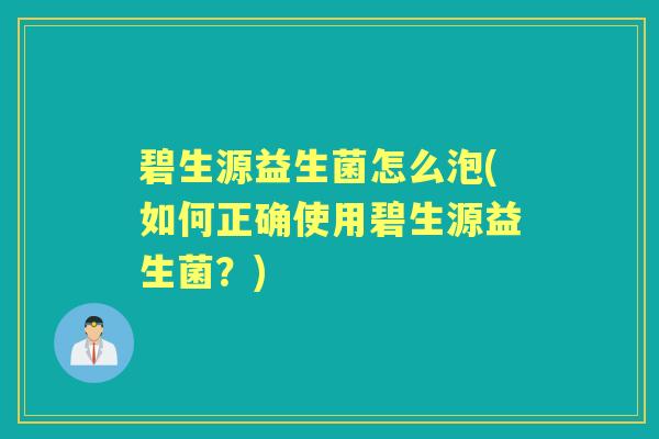 碧生源益生菌怎么泡(如何正确使用碧生源益生菌?) 碧生源益生菌怎么泡(如何正确使用碧生源益生菌?)