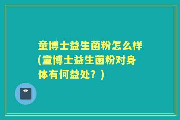 童博士益生菌粉怎么样(童博士益生菌粉对身体有何益处?) 童博士益生菌粉怎么样(童博士益生菌粉对身体有何益处?)