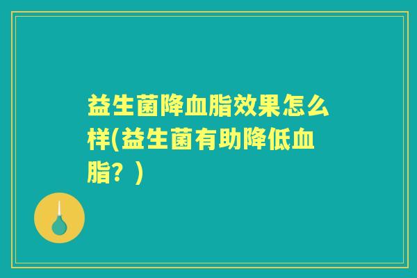 益生菌降效果怎么样(益生菌有助降低?) 益生菌降效果怎么样(益生菌有助降低?)