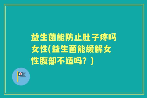 益生菌能防止肚子疼吗女性(益生菌能缓解女性腹部不适吗？)