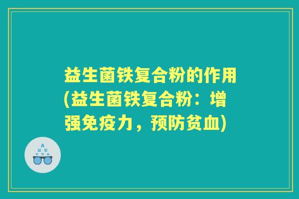 益生菌铁复合粉的作用(益生菌铁复合粉:增强力,贫) 益生菌铁复合粉的作用(益生菌铁复合粉:增强力,贫)