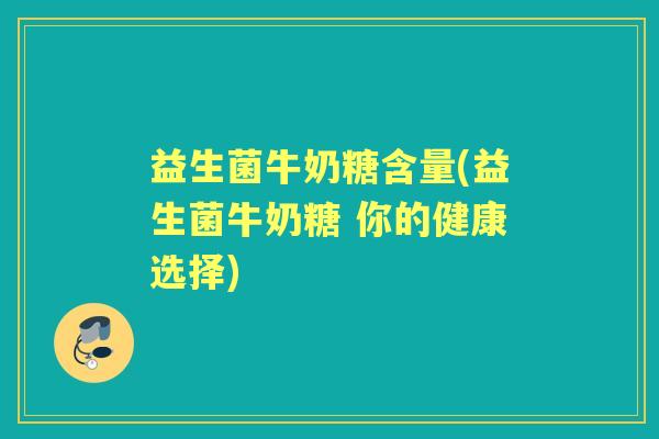 益生菌牛奶糖含量(益生菌牛奶糖 你的健康选择)