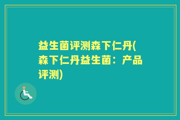 益生菌评测森下仁丹(森下仁丹益生菌：产品评测)