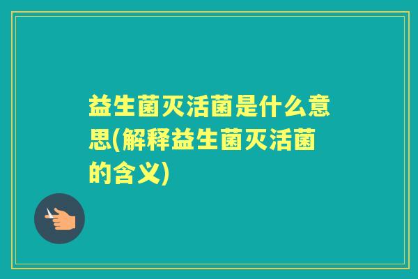 益生菌灭活菌是什么意思(解释益生菌灭活菌的含义) 益生菌灭活菌是什么意思(解释益生菌灭活菌的含义)