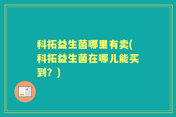 科拓益生菌哪里有卖(科拓益生菌在哪儿能买到？)