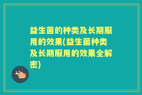 益生菌的种类及长期服用的效果(益生菌种类及长期服用的效果全解密) 益生菌的种类及长期服用的效果(益生菌种类及长期服用的效果全解密)
