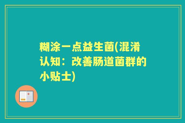 糊涂一点益生菌(混淆认知：改善肠道菌群的小贴士)