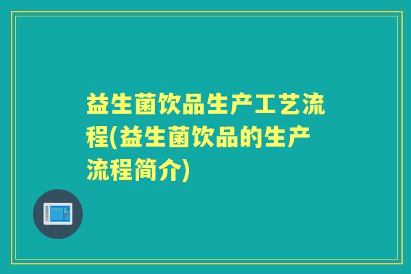 益生菌饮品生产工艺流程(益生菌饮品的生产流程简介)