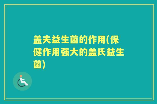 盖夫益生菌的作用(保健作用强大的盖氏益生菌) 盖夫益生菌的作用(保健作用强大的盖氏益生菌)
