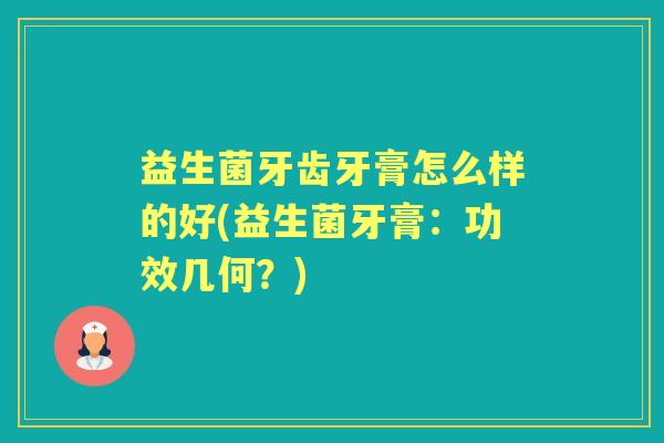 益生菌牙齿牙膏怎么样的好(益生菌牙膏:功效几何?) 益生菌牙齿牙膏怎么样的好(益生菌牙膏:功效几何?)