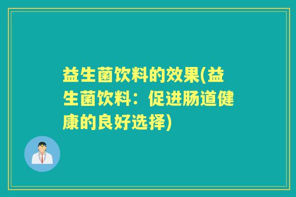 益生菌饮料的效果(益生菌饮料:促进肠道健康的良好选择) 益生菌饮料的效果(益生菌饮料:促进肠道健康的良好选择)