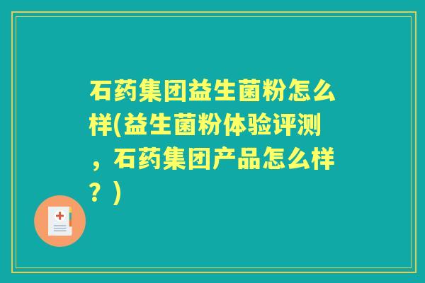 石药集团益生菌粉怎么样(益生菌粉体验评测，石药集团产品怎么样？)