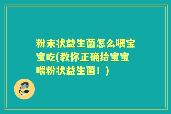 粉末状益生菌怎么喂宝宝吃(教你正确给宝宝喂粉状益生菌!) 粉末状益生菌怎么喂宝宝吃(教你正确给宝宝喂粉状益生菌!)