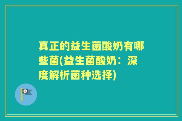 真正的益生菌酸奶有哪些菌(益生菌酸奶：深度解析菌种选择)