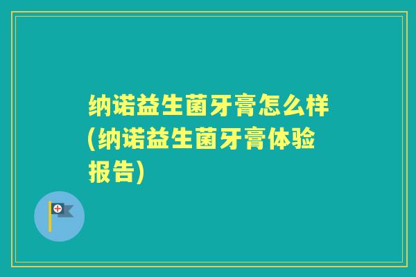 纳诺益生菌牙膏怎么样(纳诺益生菌牙膏体验报告) 纳诺益生菌牙膏怎么样(纳诺益生菌牙膏体验报告)