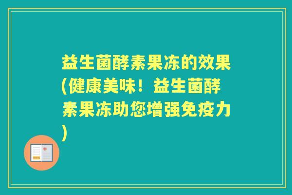 益生菌酵素果冻的效果(健康美味!益生菌酵素果冻助您增强力) 益生菌酵素果冻的效果(健康美味!益生菌酵素果冻助您增强力)
