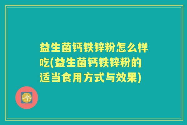 益生菌钙铁锌粉怎么样吃(益生菌钙铁锌粉的适当食用方式与效果) 益生菌钙铁锌粉怎么样吃(益生菌钙铁锌粉的适当食用方式与效果)