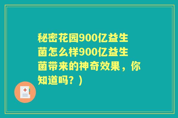 秘密花园900亿益生菌怎么样900亿益生菌带来的神奇效果，你知道吗？)